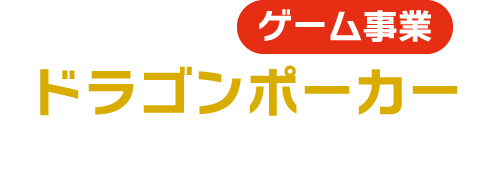 ゲーム事業 ドラゴンポーカー