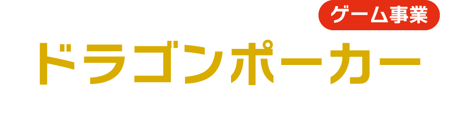 ゲーム事業 ドラゴンポーカー