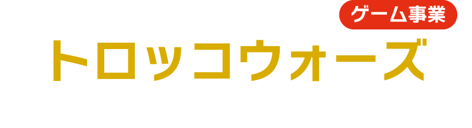 ゲーム事業 トロッコウォーズ