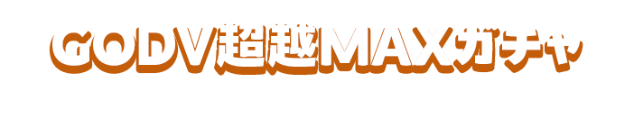 GODV超越MAXガチャ