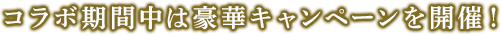 コラボ期間中は豪華キャンペーンを開催！