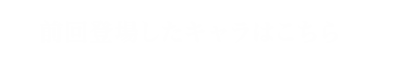 前回登場したキャラはこちら