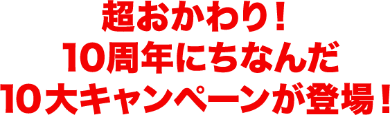 超おかわり！10周年にちなんだ10大キャンペーンが登場！