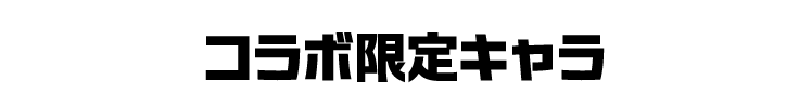 コラボ限定キャラ