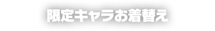 限定キャラお着替え