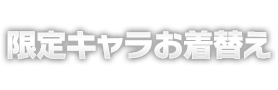 限定キャラお着替え