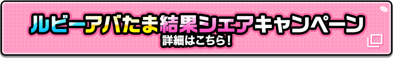 ルビーアバたま結果シェアキャンペーン