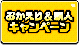 おかえり＆新人キャンペーン