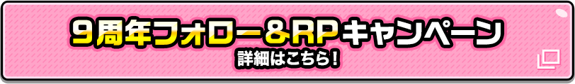 9周年フォロー&RPキャンペーン　詳細はこちら！