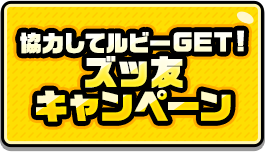 CP5_協力してルビーGET！ズッ友キャンペーン