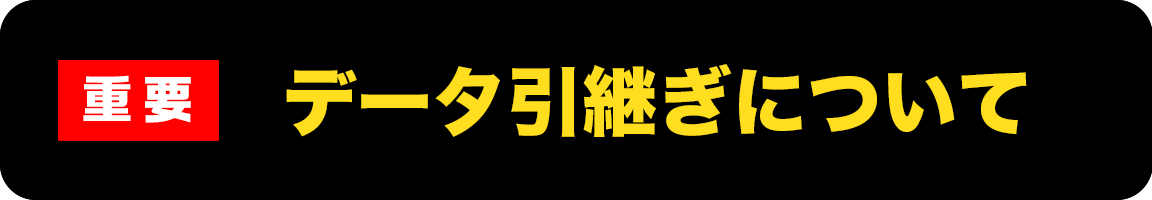 【重要】データ引き継ぎについて