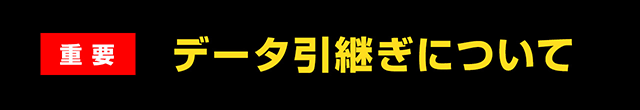 【重要】データ引き継ぎについて