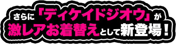 さらに「ディケイドジオウ」が激レアお着替えとして新登場